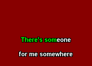 There's someone

for me somewhere