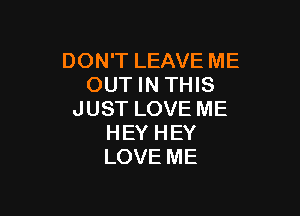 DONTLEAVEME
OUTINTTHS

JUSTLOVEME
HEYHEY
LOVEME