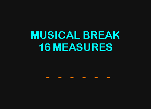 MUSICAL BREAK
16 MEASURES