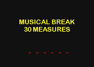 MUSICAL BREAK
30 MEASURES