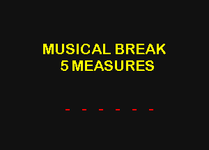 MUSICAL BREAK
5 MEASURES