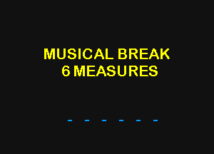 MUSICAL BREAK
6 MEASURES
