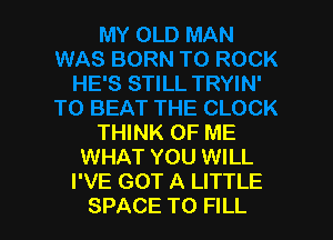 THINK OF ME
WHAT YOU WILL
I'VE GOT A LITTLE
SPACE TO FILL