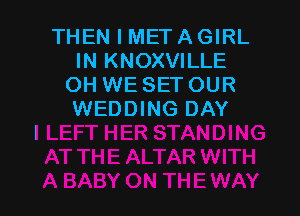 THEN I MET A GIRL
IN KNOXVILLE
OH WE SET OUR

WEDDING DAY