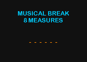 MUSICAL BREAK
8 MEASURES