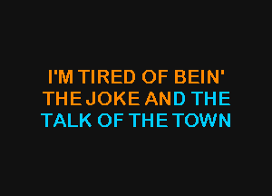 I'M TIRED OF BEIN'
THEJOKE AND THE
TALK OFTHETOWN