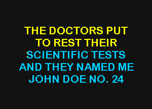 THE DOCTORS PUT
TO REST THEIR
SCIENTIFIC TESTS
AND THEY NAMED ME
JOHN DOE NO. 24

g