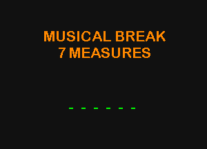 MUSICAL BREAK
7 MEASURES