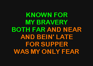 KNOWN FOR
MY BRAVERY
BOTH FAR AND NEAR
AND BEIN' LATE
FOR SUPPER
WAS MY ONLY FEAR