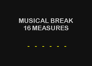 MUSICAL BREAK
16 MEASURES