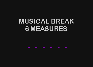 MUSICAL BREAK
6 MEASURES