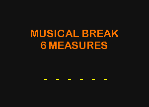 MUSICAL BREAK
6 MEASURES