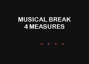 MUSICAL BREAK
4 MEASURES