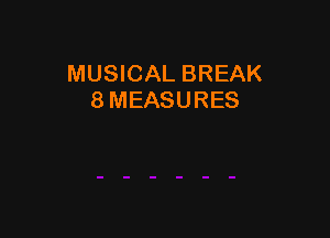 MUSICAL BREAK
8 MEASURES