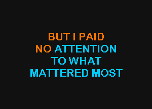 BUT I PAID
NO ATI'ENTION

TO WHAT
MATTERED MOST