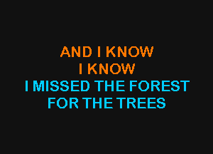 AND I KNOW
I KNOW
I MISSED THE FOREST
FOR THETREES

g