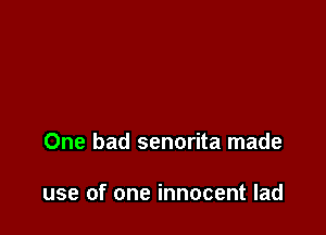 One bad senorita made

use of one innocent lad