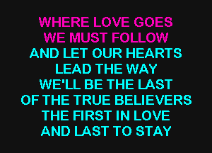 AND LET OUR HEARTS
LEAD THE WAY
WE'LL BE THE LAST
OF THE TRUE BELIEVERS
THE FIRST IN LOVE
AND LAST TO STAY