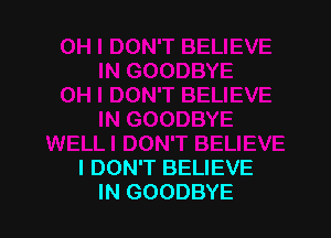 I DON'T BELIEVE
IN GOODBYE