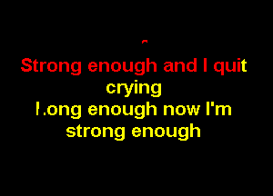 F

Strong enough and I quit
crying

Long enough now I'm
strong enough