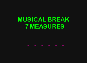 MUSICAL BREAK
7 MEASURES