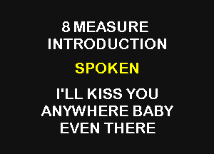 8 MEASURE
INTRODUCTION

SPOKEN

I'LL KISS YOU
ANYWHERE BABY
EVEN THERE