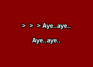 1 ' Aye..aye..

Aye..aye..