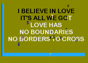 1 IT
2 LOVE HAS
NO BOUNDARIES
N0 BORDERS T0 CROSS