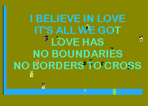 ?5
I BELIEVE IN LOVE
IT'S ALL WE GOT
LbVE HAS a
NO BOUNDARIES
NOEBORDERS TO CROSS