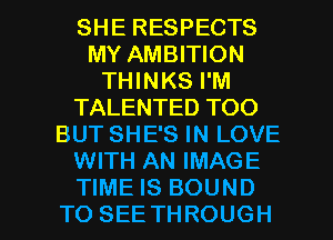 SHE RESPECTS
MY AMBITION
THINKS I'M
TALENTED TOO
BUT SHE'S IN LOVE
WITH AN IMAGE

TIME IS BOUND
TO SEE THROUGH l