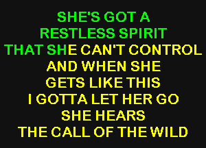 SHE'S GOTA
RESTLESS SPIRIT
THAT SHE CAN'T CONTROL
AND WHEN SHE
GETS LIKETHIS
I GOTI'A LET HER G0
SHE HEARS
THE CALL OF THE WILD