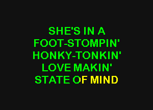 SH E'S IN A
FOOT-STOMPIN'

HONKY-TONKIN'
LOVE MAKIN'
STATE OF MIND