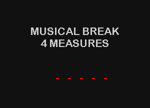 MUSICAL BREAK
4 MEASURES