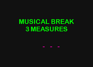 MUSICAL BREAK
3 MEASURES