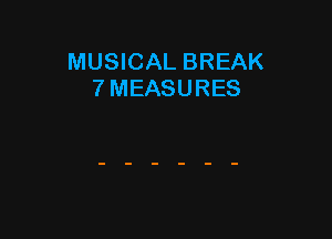 MUSICAL BREAK
7 MEASURES