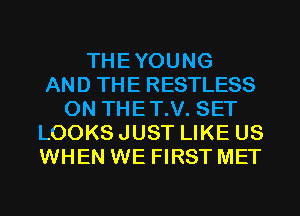 THEYOUNG
AND THE RESTLESS
0N THET.V. SET
LOOKS JUST LIKE US
WHEN WE FIRST MET