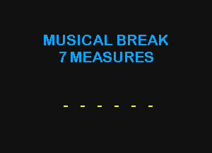 MUSICAL BREAK
7 MEASURES