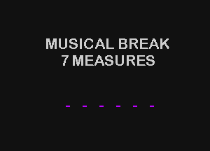 MUSICAL BREAK
7 MEASURES