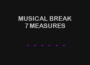 MUSICAL BREAK
7 MEASURES