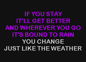 YOU CHANGE
JUST LIKE THE WEATHER