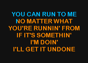 YOU CAN RUN TO ME
NO MATTER WHAT
YOU'RE RUNNIN' FROM
IF IT'S SOMETHIN'
I'M DOIN'

I'LLGETITUNDONE l