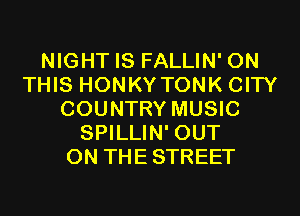 NIGHT IS FALLIN' ON
THIS HONKY TONK CITY
COUNTRY MUSIC
SPILLIN' OUT
ON THESTREET