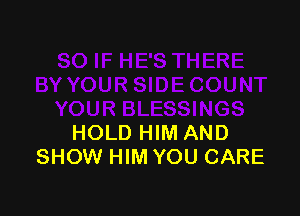 HOLD HIM AND
SHOW HIM YOU CARE