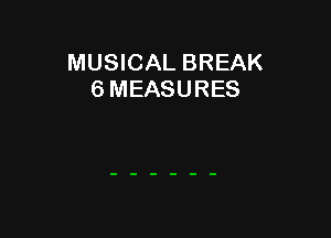 MUSICAL BREAK
6 MEASURES