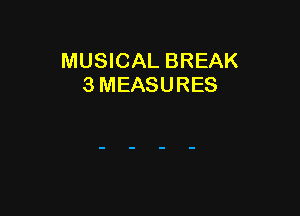 MUSICAL BREAK
3 MEASURES