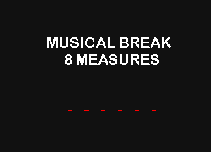 MUSICAL BREAK
8 MEASURES