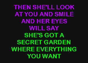 SHE'S GOT A
SECRETGARDEN
WHERE EVERYTHING
YOU WANT