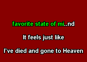 favorite state of mi..nd

It feels just like

He died and gone to Heaven