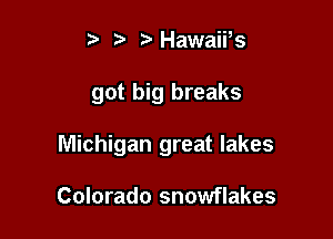 t' t)Hawaii,s

got big breaks

Michigan great lakes

Colorado snowflakes