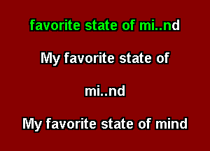 favorite state of mi..nd
My favorite state of

mi..nd

My favorite state of mind